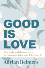 Good Is Love - The Body and Human Acts in Humanae Vitae and John Paul II