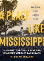 A Place Like Mississippi: A Journey Through a Real and Imagined Literary Landscape