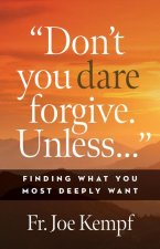 Don't You Dare Forgive Unless...: Finding What You Most Deeply Wants
