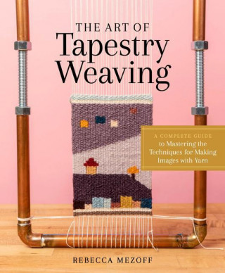 Art of Tapestry Weaving: A Complete Guide to Mastering the Techniques for Making Images with Yarn (Pevná)