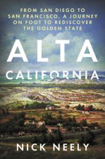 Alta California: From San Diego to San Francisco, a Journey on Foot to Rediscover the Golden State