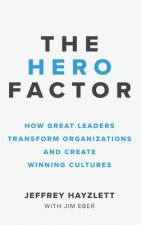 Hero Factor: How Great Leaders Transform Organizations and Create Winning Cultures