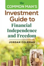 The Common Man's Investment Guide To Financial Independence and Freedom