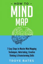 How to Mind Map: 7 Easy Steps to Master Mind Mapping Techniques, Note-taking, Creative Thinking & Brainstorming Skills