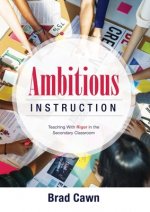 Ambitious Instruction: Teaching with Rigor in the Secondary Classroom (a Resource Guide for Increasing Rigor in the Classroom and Complex Pro