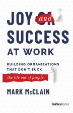 Joy and Success at Work: Building Organizations That Don't Suck (the Life Out of People)