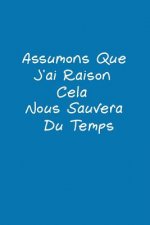 Assumons Que J'ai Raison. Cela Nous Sauvera Du Temps: Carnet De Notes