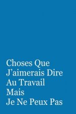 Choses Que J'aimerais Dire Au Travail Mais Je Ne Peux Pas: Cadeau Original