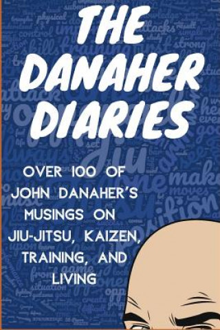 The Danaher Diaries: Over 100 of John Danaher's Musings on Jiu-Jitsu, Kaizen, Training, and Living