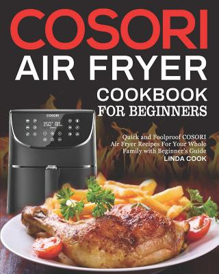COSORI Air Fryer Cookbook for Beginners: Quick and Foolproof COSORI Air Fryer Recipes For Your Whole Family with Beginner's Guide (Linda Cook)(Puha