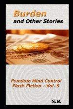 Burden and Other Stories: Femdom Mind Control Flash Fiction - Vol. 5