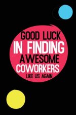 Good Luck In Finding Awesome Coworkers Like Us Again: Coworker farewell gag gift idea. Best gift for former coworkers and office colleagues, 6x9 inche