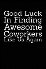 Good Luck In Finding Awesome Coworkers Like Us Again: Coworker farewell gag gift idea. Best gift for former coworkers and office colleagues, 6x9 inche