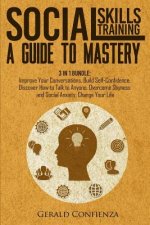 Social Skills Training: A Guide to Mastery. 3 in 1 Bundle. Improve Your Conversations, Build Self-Confidence, Discover How to Talk to Anyone,