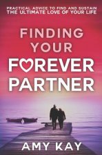 Finding Your Forever Partner: Practical Advice to Find and Sustain the Ultimate Love of Your Life