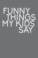 Funny Things My Kids Say: Best gift idea for mom or dad to remember all the quotes of your kids. 6x9 inches, 100 pages.