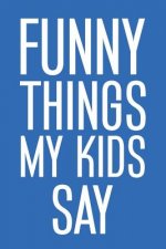 Funny Things My Kids Say: Best gift idea for mom or dad to remember all the quotes of your kids. 6x9 inches, 100 pages.