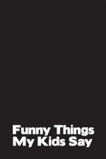 Funny Things My Kids Say: Best gift idea for mom or dad to remember all the quotes of your kids. 6x9 inches, 100 pages.