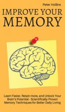 Improve Your Memory - Learn Faster, Retain more, and Unlock Your Brain's Potential - 17 Scientifically Proven Memory Techniques for Better Daily Livin