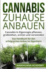 Cannabis zuhause anbauen: Cannabis in Eigenregie pflanzen, großziehen, ernten und verwenden. Das Handbuch für den erfolgreichen Anbau im Eigenhe