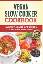 Vegan Slow Cooker Cookbook: Amazing Vegan Diet Recipes for your Entire Family: Vegan Diet, Vegan Recipes, Vegan Food, Plant-based Diet, Plant-Base