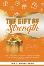The Gift of Strength: Clarity, Understanding, Compassion, Inspiration, and Guidance for Everyone Facing Uncertainty, Struggling Relationship