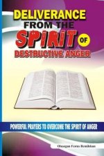 Deliverance From The Spirit Of Destructive Anger: Powerful Prayers to Overcome the Spirit of Anger