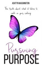 Pursuing Purpose: The Truth About What It Takes to Walk in Your Calling
