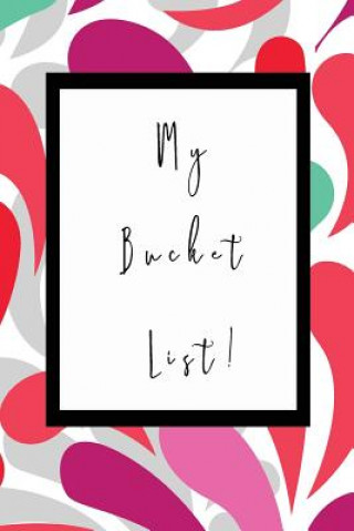 My Bucket List: Fabulous Bucket List Journal - Notebook - Planner - Diary - Plan That Lifetime List in Style - Stunning Designer Cover - 6x9 Inches -