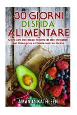 30 Giorni Whole Food Challenge: Oltre 100 deliziose ricette di cibi integrali per perdere peso e rimanere in forma