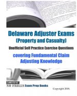 Delaware Adjuster Exams (Property and Casualty) Unofficial Self Practice Exercise Questions: covering Fundamental Claim Adjusting Knowledge