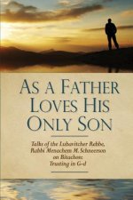 As a Father Loves His Only Son: Talks of the Lubavitcher Rebbe Rabbi Menachem M. Schneerson on Bitachon: Trusting in G d