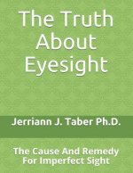 The Truth About Eyesight: The Cause And Remedy For Imperfect Sight