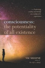 Consciousness: The Potentiality of All Existence: Exploring reality and belief as a subjective experience