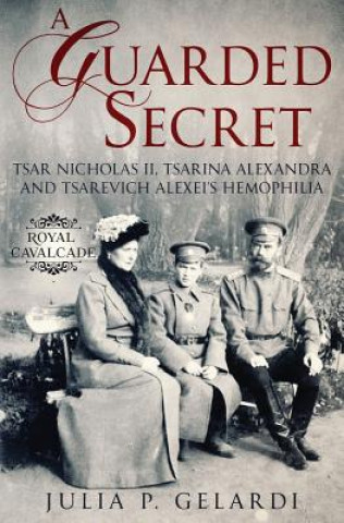 A Guarded Secret: Tsar Nicholas II, Tsarina Alexandra and Tsarevich Alexei's Hemophilia (Julia P Gelardi)(Puha kötésű)