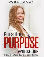 Pursuing Purpose Workbook: 5 Keys to Fulfilling Your God-Given Purpose