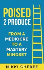 Poised 2 Produce: From a Mediocre to a Mastery Mindset