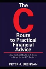 The C Route to Practical Financial Advice: How to Build Wealth in 8 Steps: A Guide for the 21st Century