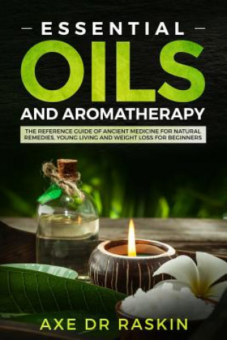 Essential Oils and Aromatherapy: The Reference Guide of Ancient Medicine for Natural Remedies, Young Living and Weight Loss...for You and Your Dog (