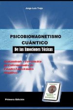 Psicobiomagnetismo Cuántico de las Emociones Toxicas: Tratamiento y prevención de enfermedades emocionales toxicas