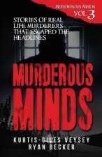 Murderous Minds Volume 3: Stories of Real Life Murderers That Escaped the Headlines