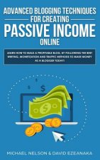 Advanced Blogging Techniques for Creating Passive Income Online: Learn How To Build a Profitable Blog, By Following The Best Writing, Monetization and