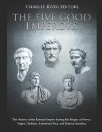 The Five Good Emperors: The History of the Roman Empire During the Reigns of Nerva, Trajan, Hadrian, Antoninus Pius, and Marcus Aurelius