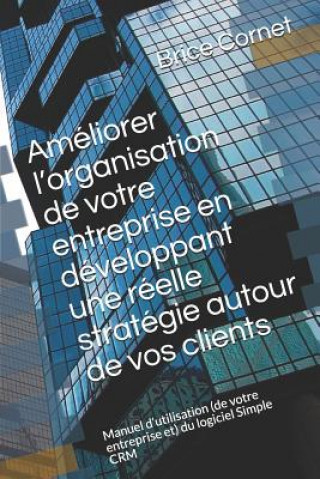 Améliorer l'organisation de votre entreprise en développant une réelle stratégie autour de vos clients: Manuel d'utilisation (de votre entreprise et)