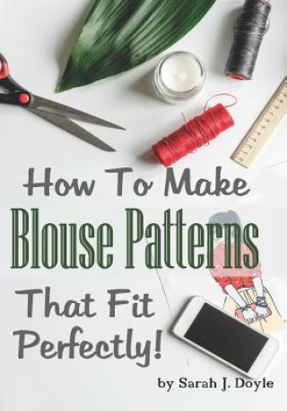 How to Make Blouse Patterns That Fit Perfectly: Illustrated Step-By-Step Guide for Easy Pattern Making