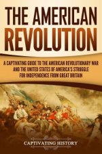 The American Revolution: A Captivating Guide to the American Revolutionary War and the United States of America's Struggle for Independence fro