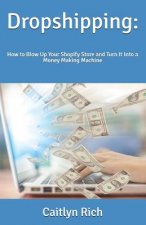 Dropshipping: : How to Blow Up Your Shopify Store and Turn It Into a Money Making Machine