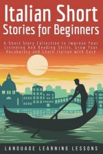 Italian Short Stories for Beginners: A Short Story Collection to Improve Your Listening and Reading Skills, Grow Your Vocabulary and Learn Italian wit