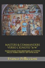Masters & Commanders Verso l'Ignoto B/W: Navigazioni Straordinarie AI Confini Della Terra Parte I: XIV-XVIII Secolo