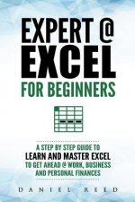 Expert @ Excel: For Beginners: A Step by Step Guide to Learn and Master Excel to Get Ahead @ Work, Business and Personal Finances
